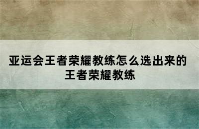 亚运会王者荣耀教练怎么选出来的 王者荣耀教练